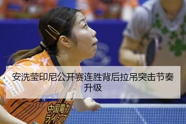 安洗莹印尼公开赛连胜背后拉吊突击节奏升级