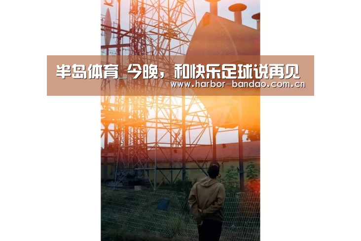 半岛体育_今晚,和快乐足球说再见(图2) 半岛体育平台