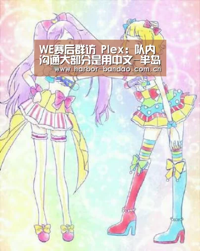 WE赛后群访 Plex:队内沟通大部分是用中文-半岛体育平台(图3) 半岛体育
