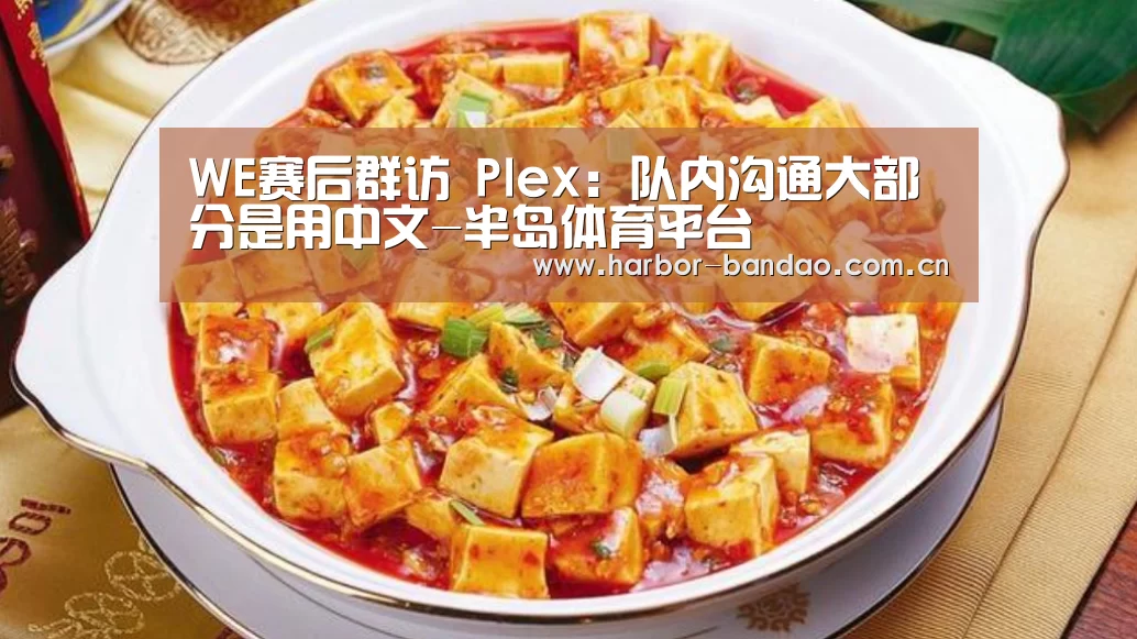 WE赛后群访 Plex:队内沟通大部分是用中文-半岛体育平台(图2) 半岛体育