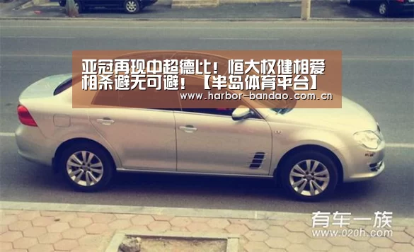 亚冠再现中超德比!恒大权健相爱相杀避无可避!【半岛体育平台】(图1) 半岛体育平台