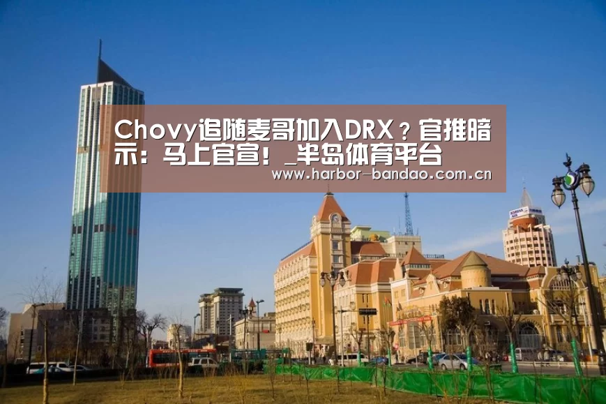 Chovy追随麦哥加入DRX?官推暗示:马上官宣!_半岛体育平台(图3) 半岛体育平台