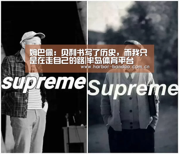 姆巴佩:贝利书写了历史,而我只是在走自己的路|半岛体育平台(图2) 半岛体育平台