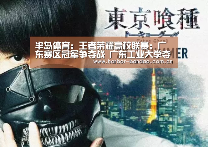 半岛体育:王者荣耀高校联赛:广东赛区冠军争夺战 广东工业大学夺冠(图3) 半岛体育平台