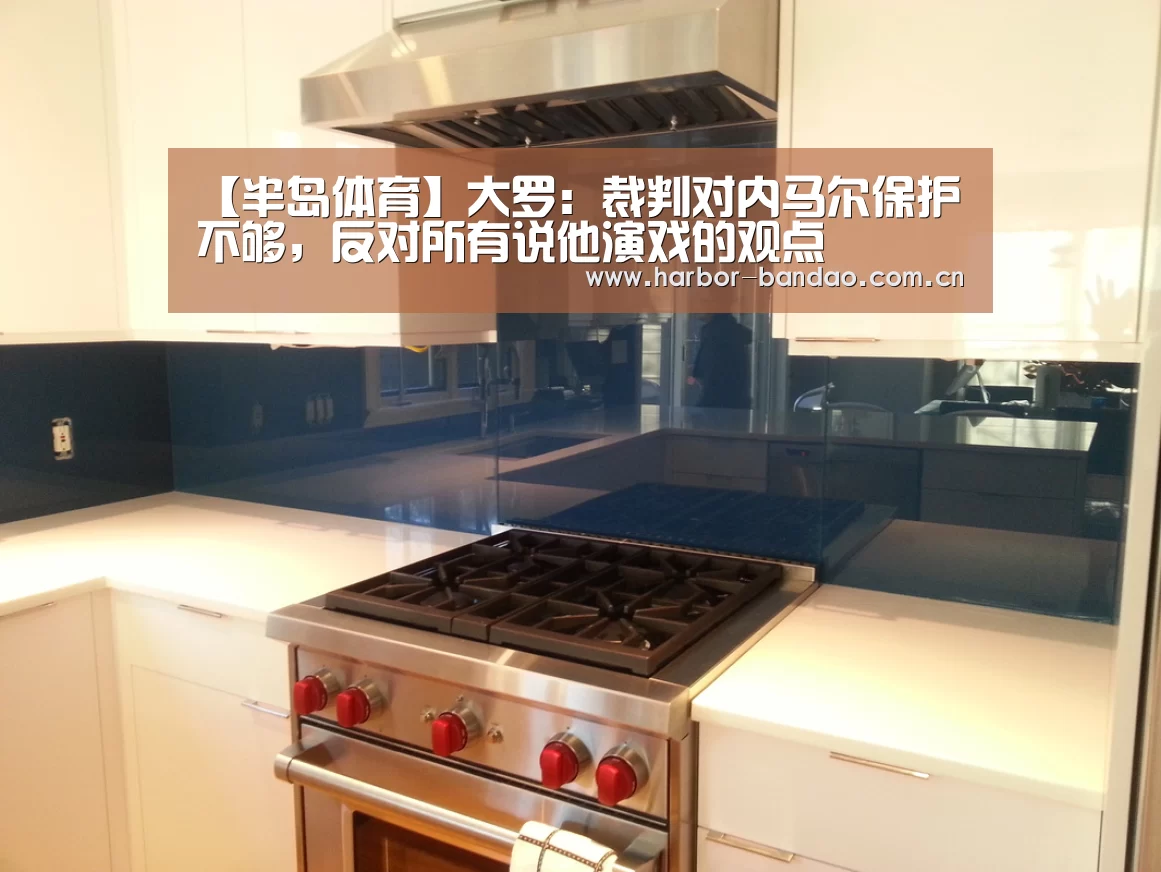 【半岛体育】大罗:裁判对内马尔保护不够,反对所有说他演戏的观点(图3) 半岛体育