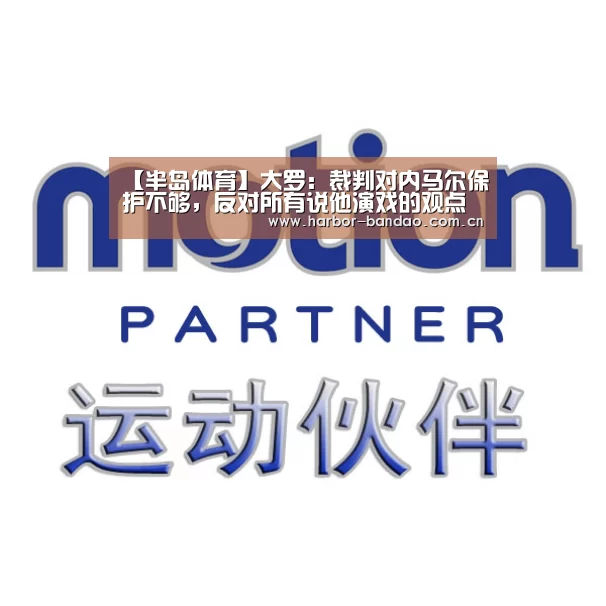 【半岛体育】大罗:裁判对内马尔保护不够,反对所有说他演戏的观点(图4) 半岛体育平台