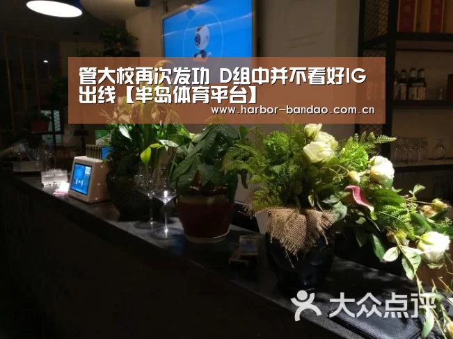 管大校再次发功 D组中并不看好IG出线【半岛体育平台】(图2) 半岛体育