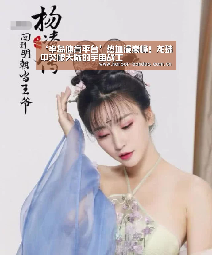 ‘半岛体育平台’热血漫巅峰!龙珠中突破天际的宇宙战士(图3) 半岛体育平台